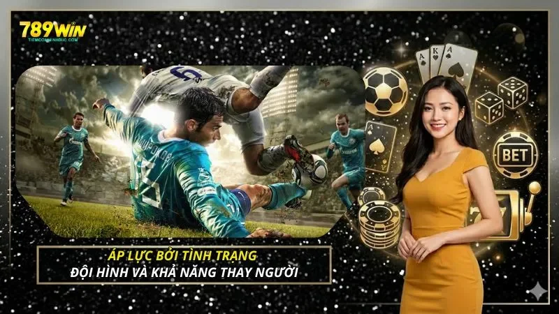Áp lực bởi tình trạng đội hình và khả năng thay người