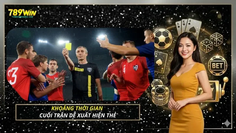 Khoảng thời gian cuối trận dễ xuất hiện thẻ