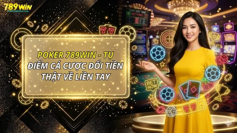 Poker 789WIN - Tụ Điểm Cá Cược Đổi Tiền Thật Về Liền Tay
