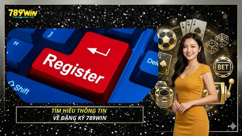 Tìm hiểu thông tin về đăng ký 789WIN